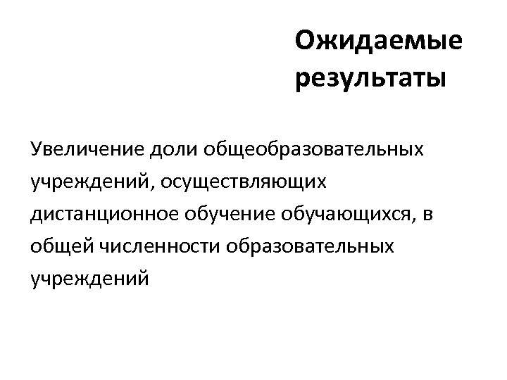 Ожидаемые результаты Увеличение доли общеобразовательных учреждений, осуществляющих дистанционное обучение обучающихся, в общей численности образовательных