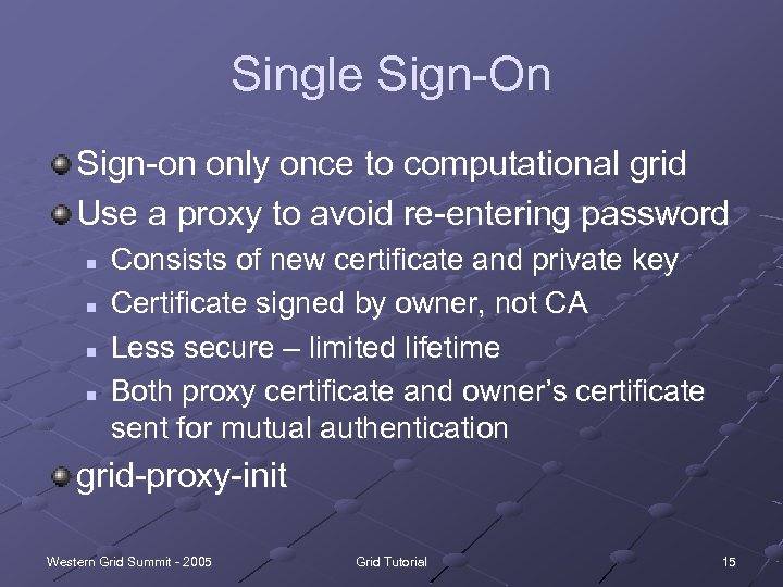 Single Sign-On Sign-on only once to computational grid Use a proxy to avoid re-entering