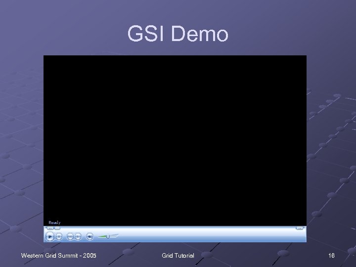GSI Demo Western Grid Summit - 2005 Grid Tutorial 16 