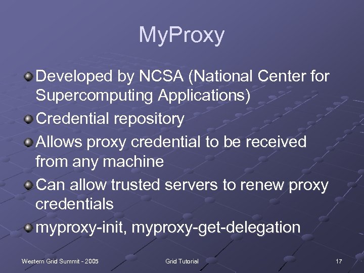 My. Proxy Developed by NCSA (National Center for Supercomputing Applications) Credential repository Allows proxy