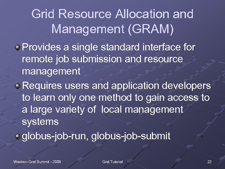 Grid Resource Allocation and Management (GRAM) Provides a single standard interface for remote job