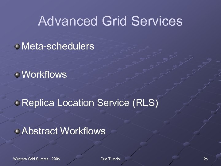 Advanced Grid Services Meta-schedulers Workflows Replica Location Service (RLS) Abstract Workflows Western Grid Summit
