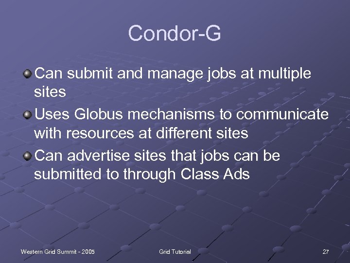 Condor-G Can submit and manage jobs at multiple sites Uses Globus mechanisms to communicate