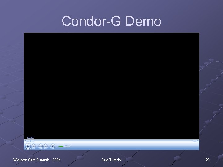Condor-G Demo Western Grid Summit - 2005 Grid Tutorial 29 