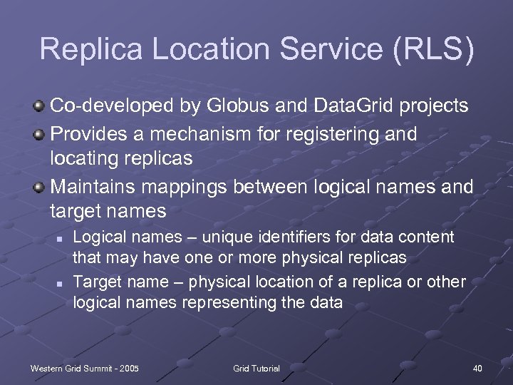 Replica Location Service (RLS) Co-developed by Globus and Data. Grid projects Provides a mechanism