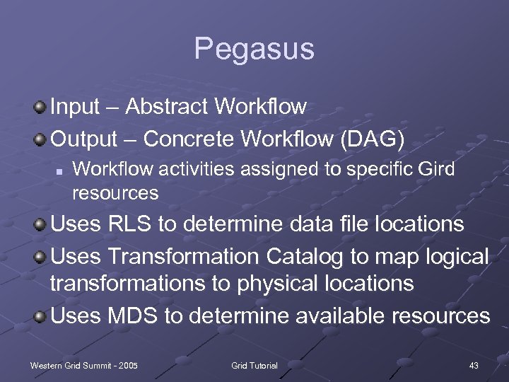 Pegasus Input – Abstract Workflow Output – Concrete Workflow (DAG) n Workflow activities assigned