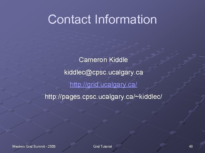 Contact Information Cameron Kiddle kiddlec@cpsc. ucalgary. ca http: //grid. ucalgary. ca/ http: //pages. cpsc.