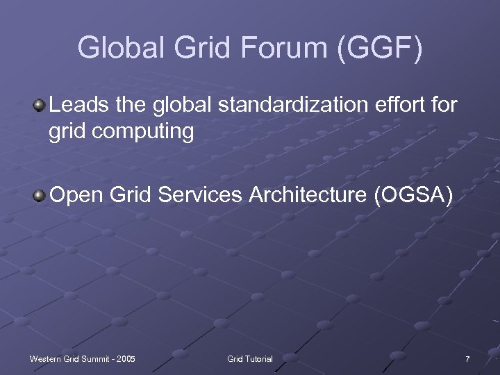 Global Grid Forum (GGF) Leads the global standardization effort for grid computing Open Grid