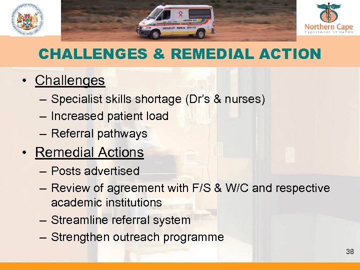 CHALLENGES & REMEDIAL ACTION • Challenges – Specialist skills shortage (Dr’s & nurses) –