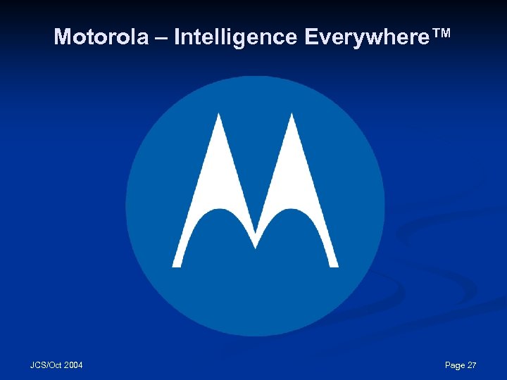 Motorola – Intelligence Everywhere™ JCS/Oct 2004 Page 27 