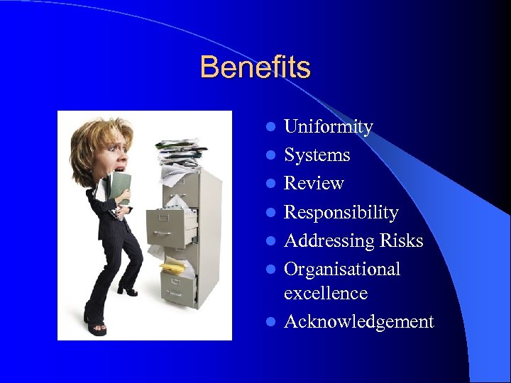 Benefits l l l l Uniformity Systems Review Responsibility Addressing Risks Organisational excellence Acknowledgement