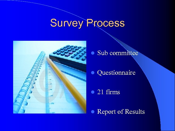 Survey Process l Sub committee l Questionnaire l 21 firms l Report of Results