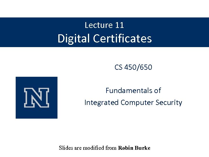 Lecture 11 Digital Certificates CS 450/650 Fundamentals of Integrated Computer Security Slides are modified