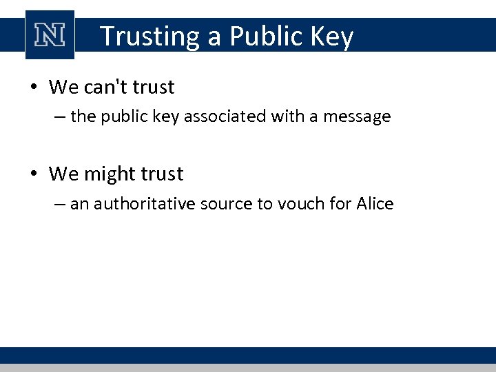 Trusting a Public Key • We can't trust – the public key associated with