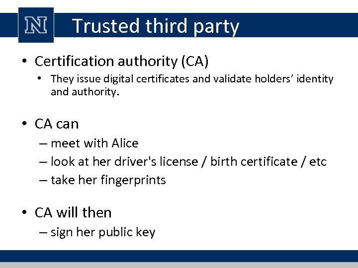 Trusted third party • Certification authority (CA) • They issue digital certificates and validate