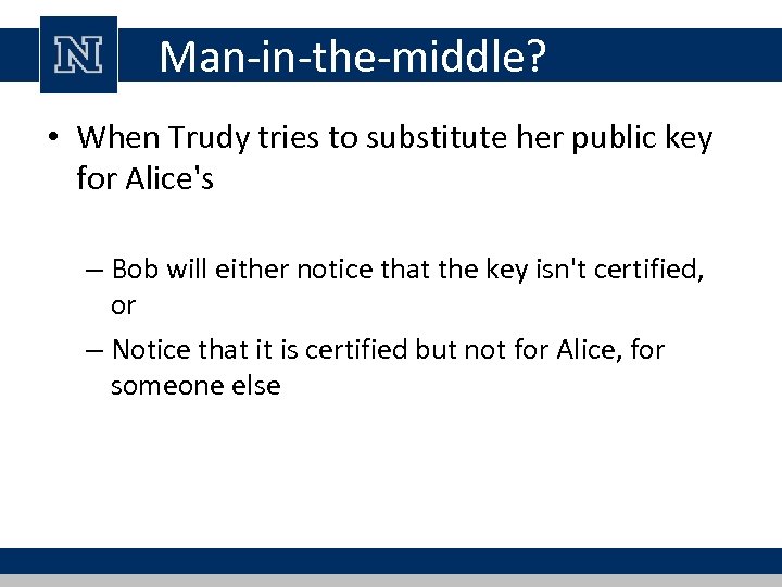 Man-in-the-middle? • When Trudy tries to substitute her public key for Alice's – Bob