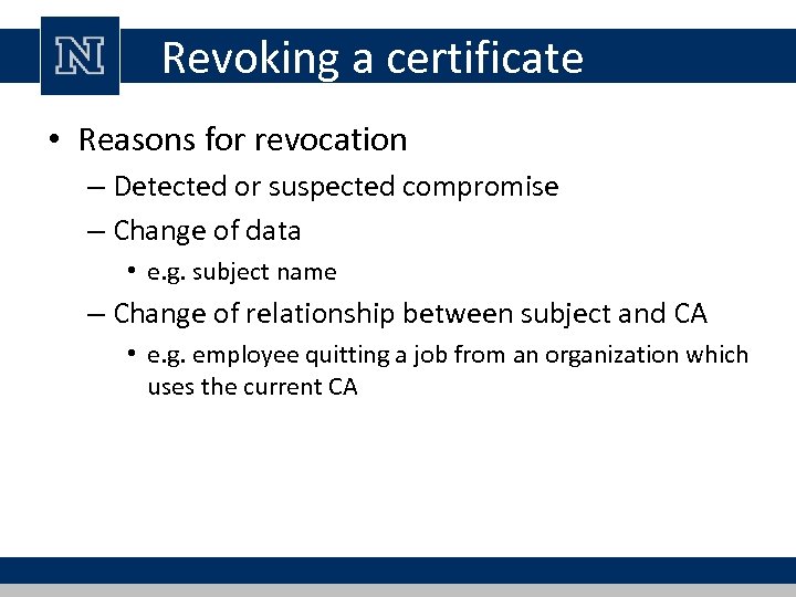 Revoking a certificate • Reasons for revocation – Detected or suspected compromise – Change