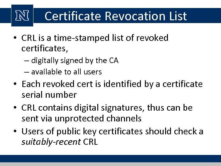 Certificate Revocation List • CRL is a time-stamped list of revoked certificates, – digitally