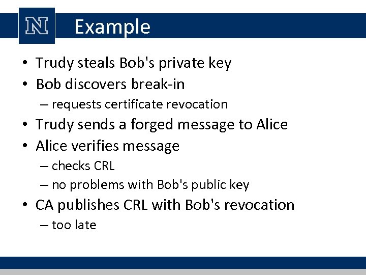 Example • Trudy steals Bob's private key • Bob discovers break-in – requests certificate