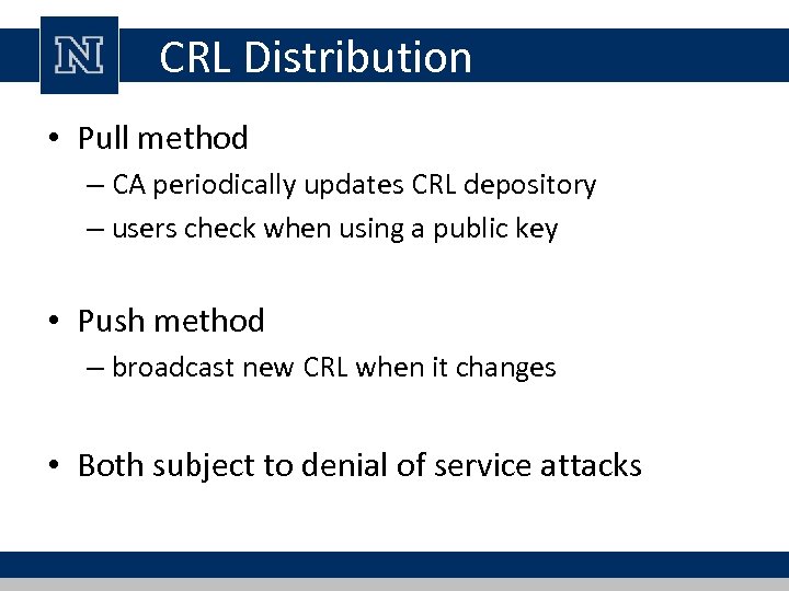 CRL Distribution • Pull method – CA periodically updates CRL depository – users check