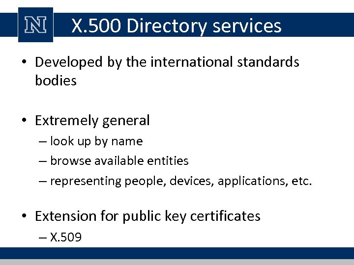 X. 500 Directory services • Developed by the international standards bodies • Extremely general