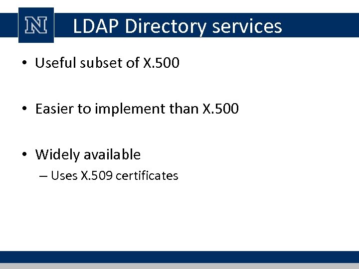 LDAP Directory services • Useful subset of X. 500 • Easier to implement than