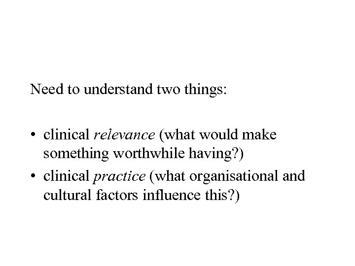 Need to understand two things: • clinical relevance (what would make something worthwhile having?