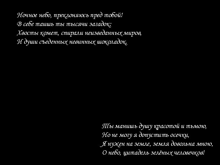 Ночное небо, преклоняюсь пред тобой! В себе таишь ты тысячи загадок: Хвосты комет, спирали