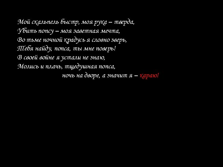 Мой скальпель быстр, моя рука – тверда, Убить попсу – моя заветная мечта, Во