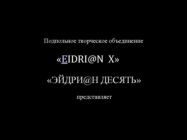 Подпольное творческое объединение «EIDRI@N X» «ЭЙДРИ@Н ДЕСЯТЬ» представляет 