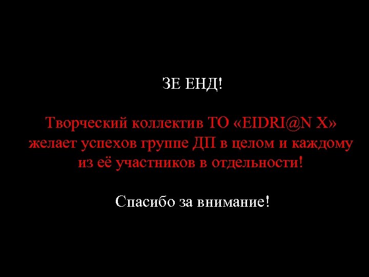 ЗЕ ЕНД! Творческий коллектив ТО «EIDRI@N X» желает успехов группе ДП в целом и