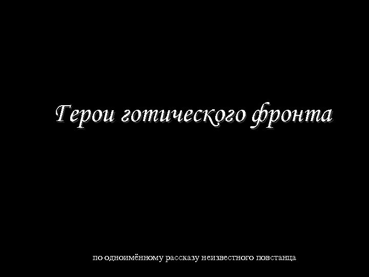 Герои готического фронта по одноимённому рассказу неизвестного повстанца 