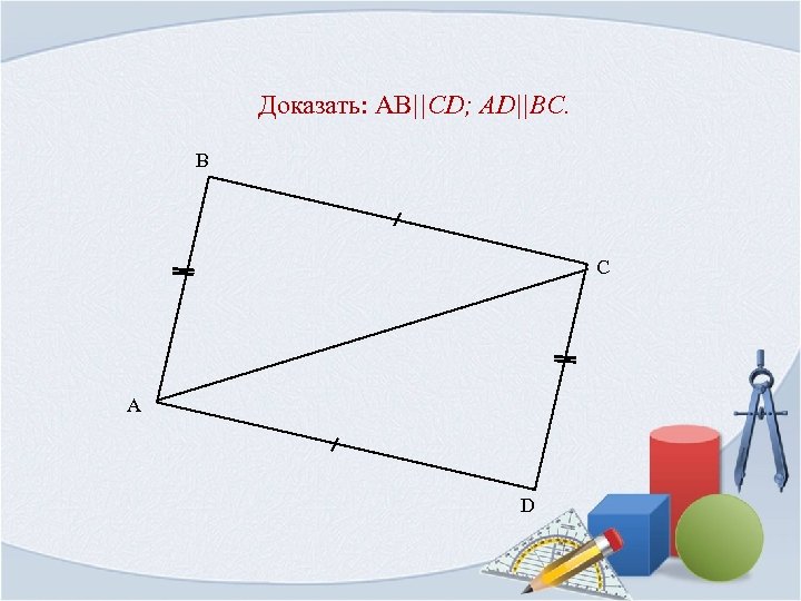 Доказать: AB||CD; AD||BC. B C A D 