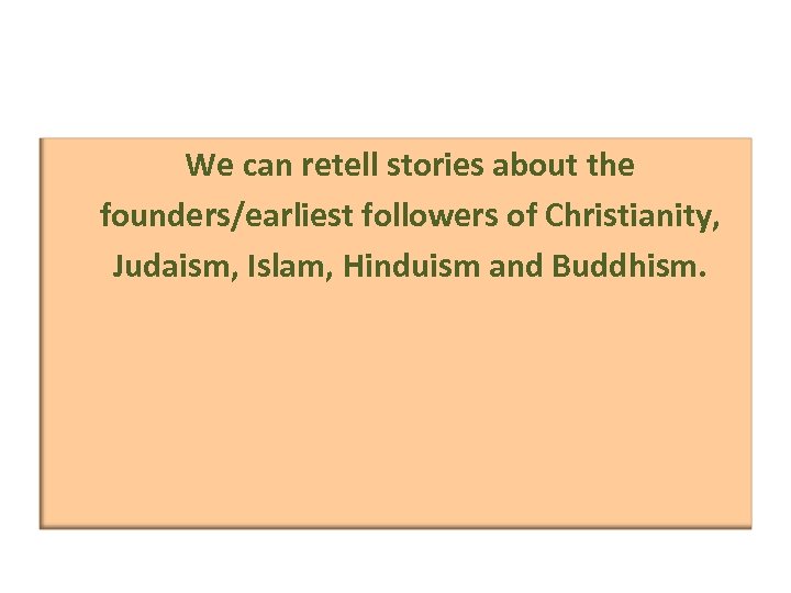 We can retell stories about the founders/earliest followers of Christianity, Judaism, Islam, Hinduism and