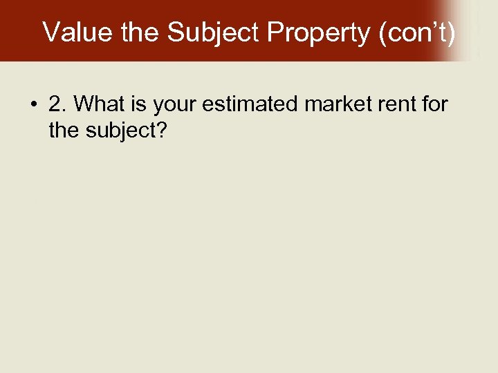 Value the Subject Property (con’t) • 2. What is your estimated market rent for