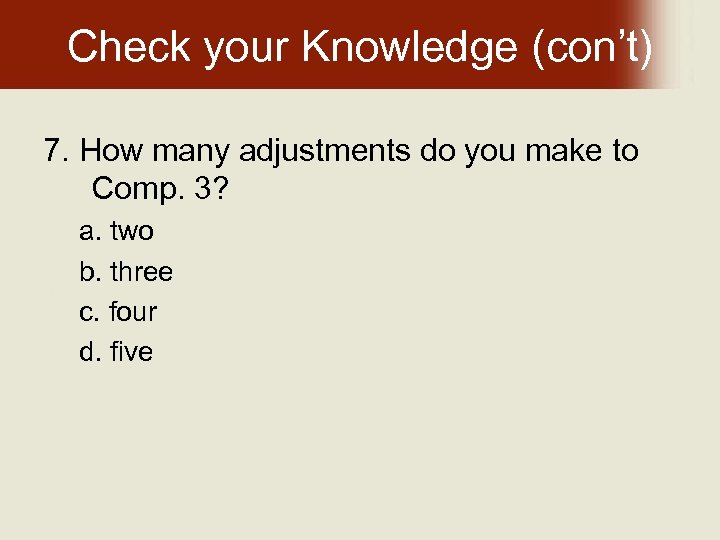 Check your Knowledge (con’t) 7. How many adjustments do you make to Comp. 3?