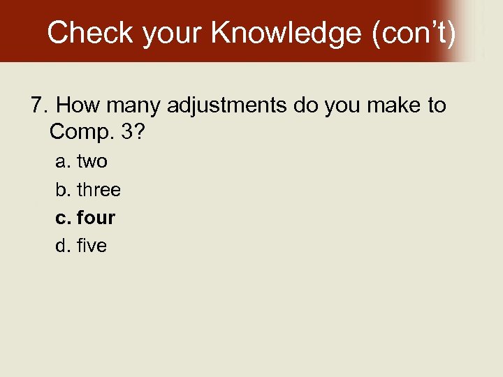 Check your Knowledge (con’t) 7. How many adjustments do you make to Comp. 3?