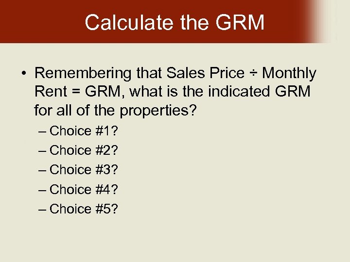 Calculate the GRM • Remembering that Sales Price ÷ Monthly Rent = GRM, what