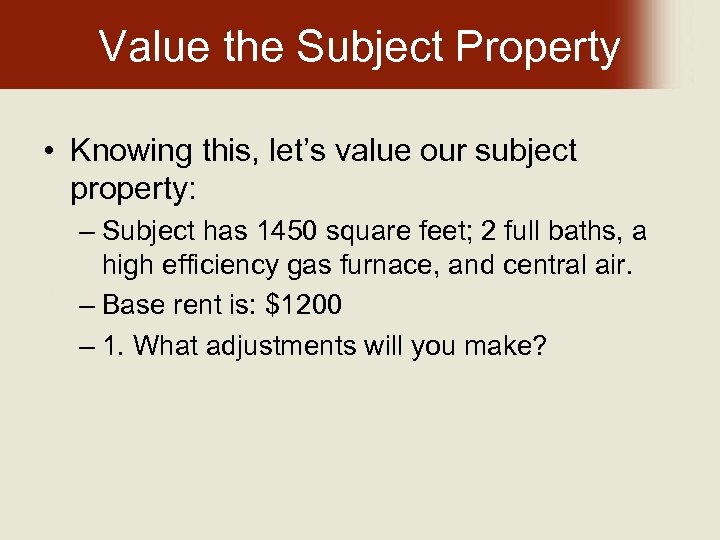 Value the Subject Property • Knowing this, let’s value our subject property: – Subject