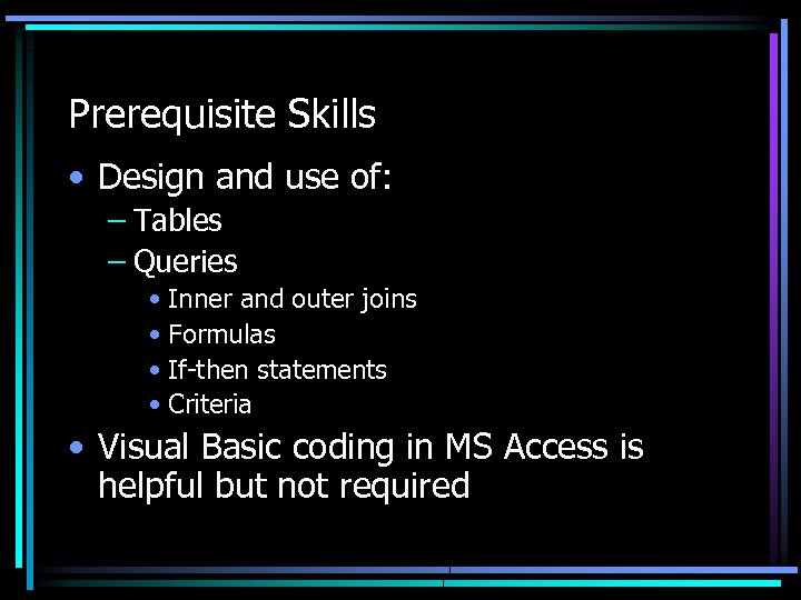 Prerequisite Skills • Design and use of: – Tables – Queries • Inner and