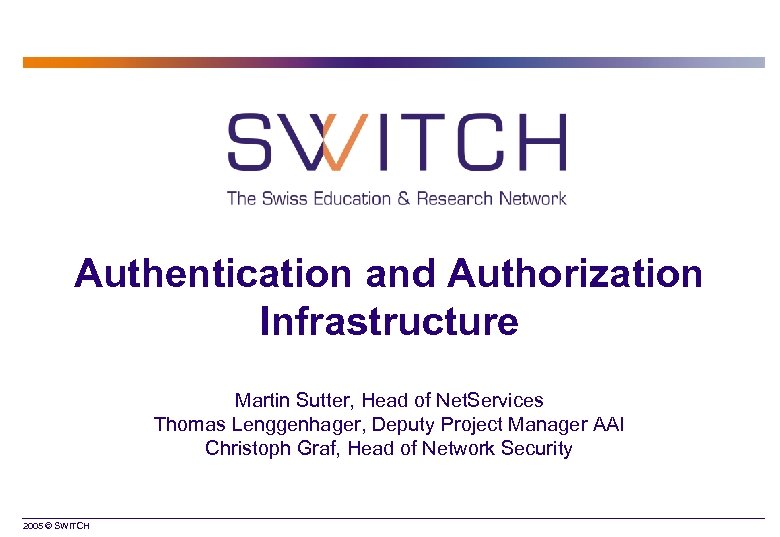 Authentication and Authorization Infrastructure Martin Sutter, Head of Net. Services Thomas Lenggenhager, Deputy Project