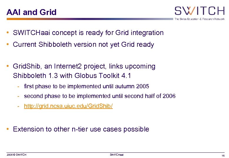 AAI and Grid • SWITCHaai concept is ready for Grid integration • Current Shibboleth
