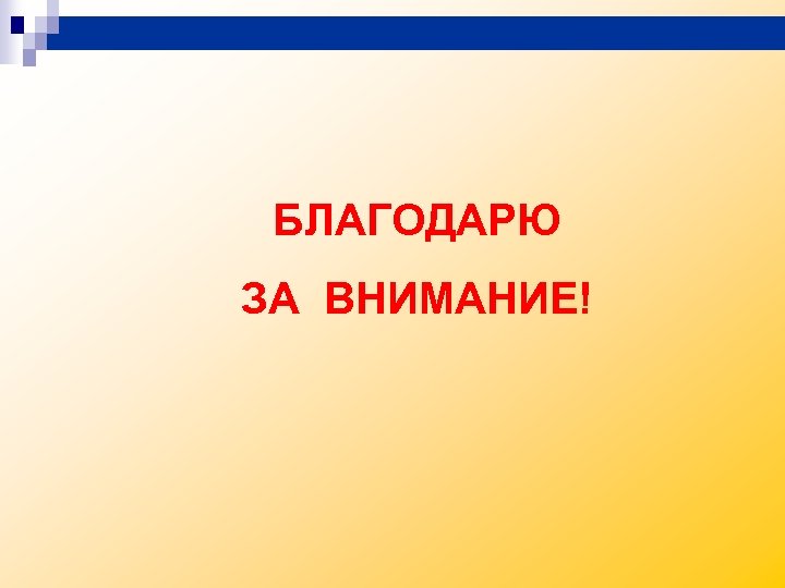 БЛАГОДАРЮ ЗА ВНИМАНИЕ! 