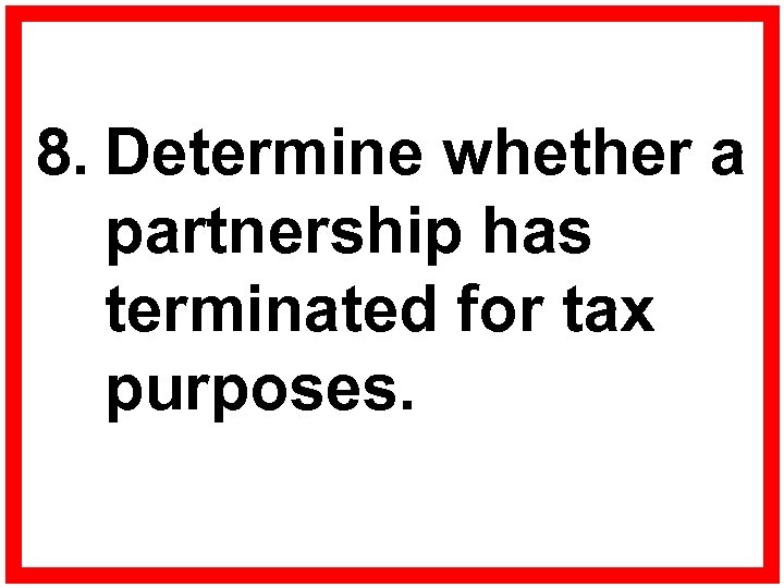  8. Determine whether a partnership has terminated for tax purposes. 