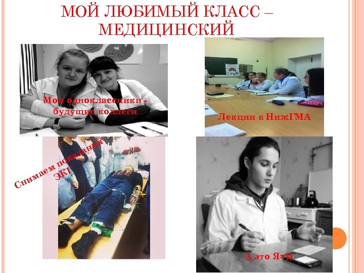 МОЙ ЛЮБИМЫЙ КЛАСС – МЕДИЦИНСКИЙ Мои одноклассники будущие коллеги Лекции в Ниж. ГМА я