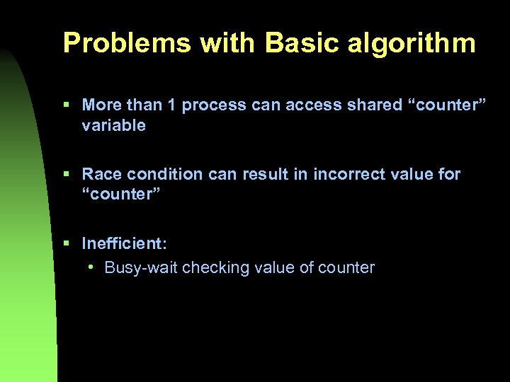 Problems with Basic algorithm § More than 1 process can access shared “counter” variable