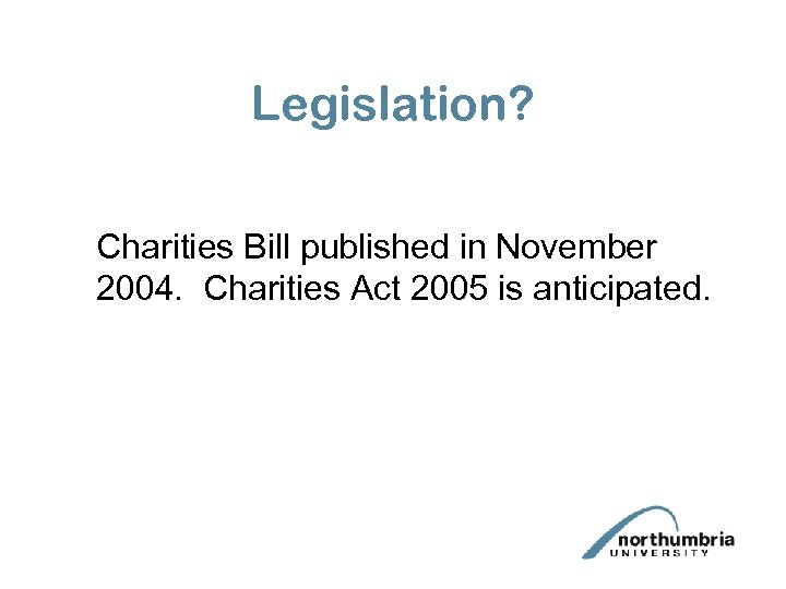 Legislation? Charities Bill published in November 2004. Charities Act 2005 is anticipated. 