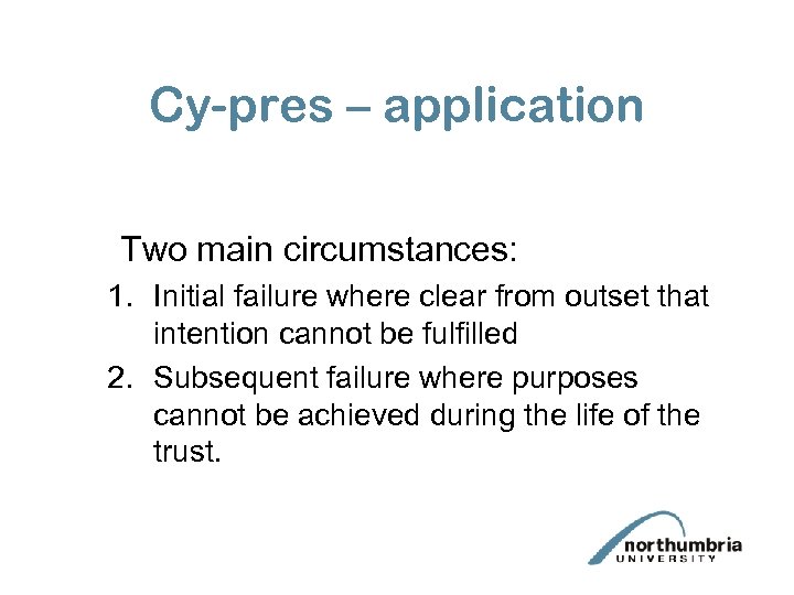 Cy-pres – application Two main circumstances: 1. Initial failure where clear from outset that