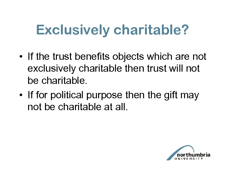 Exclusively charitable? • If the trust benefits objects which are not exclusively charitable then