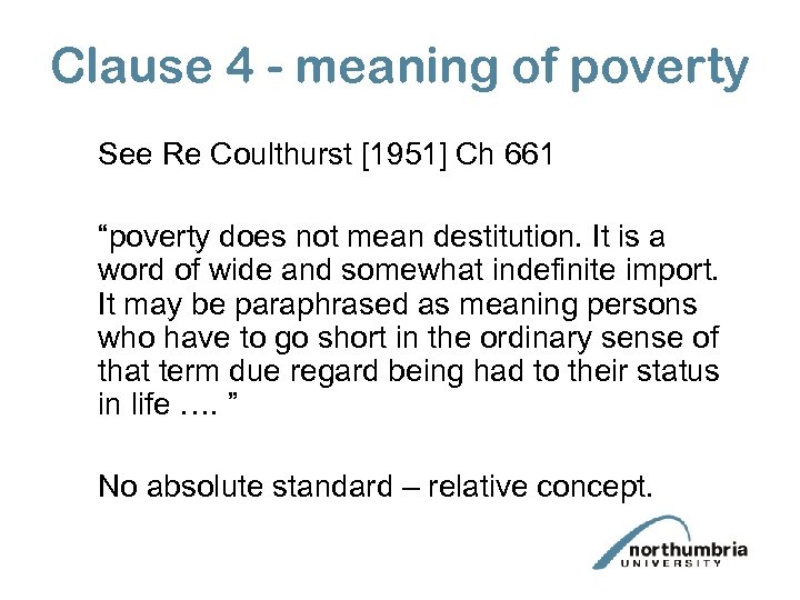 Clause 4 - meaning of poverty See Re Coulthurst [1951] Ch 661 “poverty does